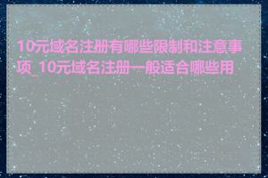 10元域名注册有哪些限制和注意事项_10元域名注册一般适合哪些用户