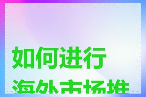 如何进行海外市场推广