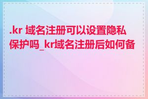 .kr 域名注册可以设置隐私保护吗_kr域名注册后如何备案