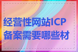 经营性网站ICP备案需要哪些材料