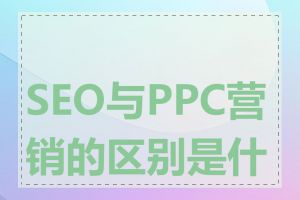 SEO与PPC营销的区别是什么