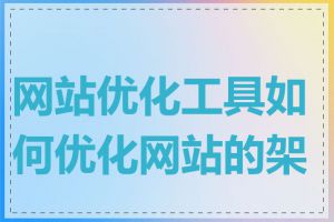 网站优化工具如何优化网站的架构