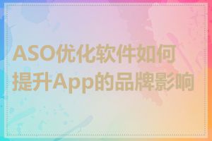 ASO优化软件如何提升App的品牌影响力
