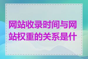 网站收录时间与网站权重的关系是什么