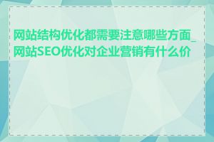 网站结构优化都需要注意哪些方面_网站SEO优化对企业营销有什么价值