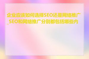 企业应该如何选择SEO还是网络推广_SEO和网络推广分别都包括哪些内容
