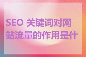 SEO 关键词对网站流量的作用是什么