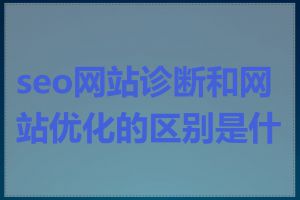 seo网站诊断和网站优化的区别是什么