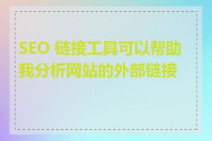SEO 链接工具可以帮助我分析网站的外部链接吗