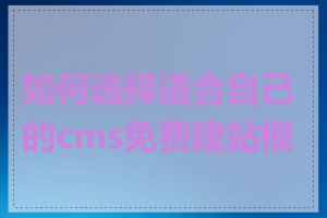 如何选择适合自己的cms免费建站模板