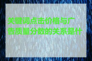 关键词点击价格与广告质量分数的关系是什么