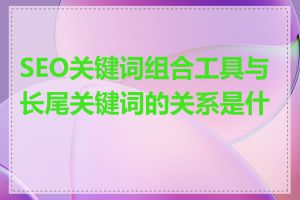 SEO关键词组合工具与长尾关键词的关系是什么