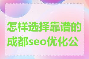 怎样选择靠谱的成都seo优化公司