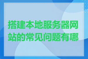 搭建本地服务器网站的常见问题有哪些