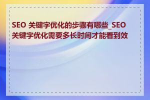 SEO 关键字优化的步骤有哪些_SEO 关键字优化需要多长时间才能看到效果