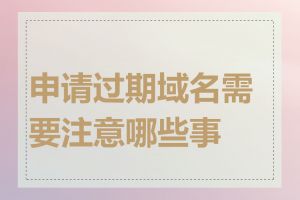 申请过期域名需要注意哪些事项