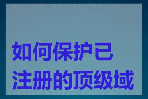 如何保护已注册的顶级域名
