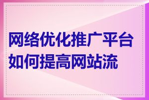 网络优化推广平台如何提高网站流量