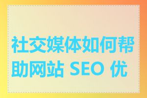 社交媒体如何帮助网站 SEO 优化