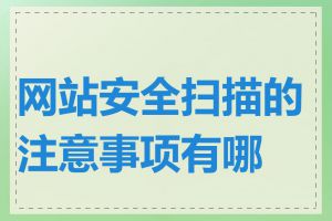 网站安全扫描的注意事项有哪些