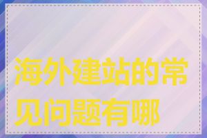 海外建站的常见问题有哪些