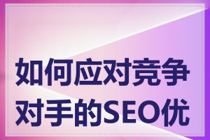 如何应对竞争对手的SEO优化