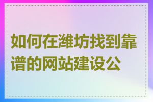 如何在潍坊找到靠谱的网站建设公司