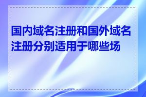 国内域名注册和国外域名注册分别适用于哪些场景