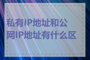 私有IP地址和公网IP地址有什么区别