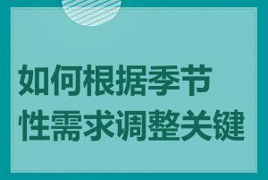 如何根据季节性需求调整关键词