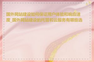 国外网站建设如何保证用户体验和响应速度_国外网站建设的托管和云服务有哪些选择