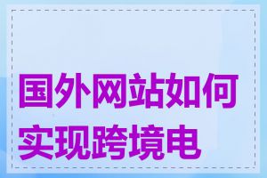 国外网站如何实现跨境电商