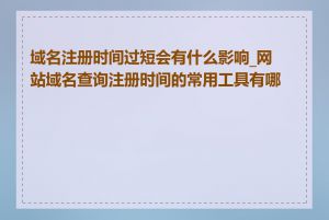 域名注册时间过短会有什么影响_网站域名查询注册时间的常用工具有哪些