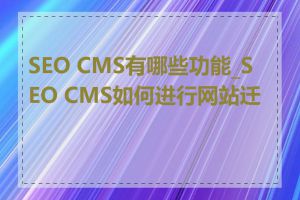 SEO CMS有哪些功能_SEO CMS如何进行网站迁移