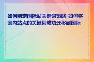 如何制定国际站关键词策略_如何将国内站点的关键词成功迁移到国际站