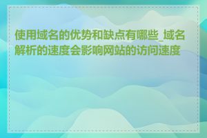 使用域名的优势和缺点有哪些_域名解析的速度会影响网站的访问速度吗