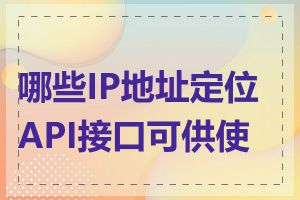 哪些IP地址定位API接口可供使用