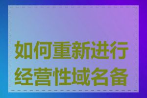 如何重新进行经营性域名备案