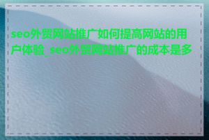 seo外贸网站推广如何提高网站的用户体验_seo外贸网站推广的成本是多少