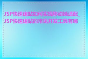 JSP快速建站如何实现移动端适配_JSP快速建站的常见开发工具有哪些