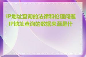 IP地址查询的法律和伦理问题_IP地址查询的数据来源是什么
