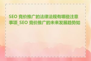 SEO 竞价推广的法律法规有哪些注意事项_SEO 竞价推广的未来发展趋势如何