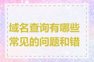 域名查询有哪些常见的问题和错误