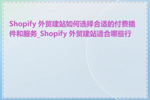 Shopify 外贸建站如何选择合适的付费插件和服务_Shopify 外贸建站适合哪些行业