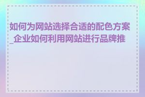 如何为网站选择合适的配色方案_企业如何利用网站进行品牌推广