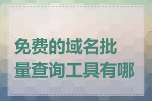 免费的域名批量查询工具有哪些