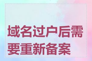域名过户后需要重新备案吗