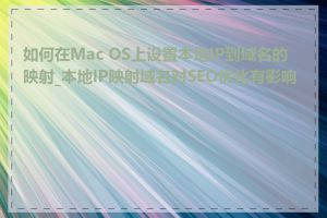 如何在Mac OS上设置本地IP到域名的映射_本地IP映射域名对SEO优化有影响吗