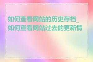 如何查看网站的历史存档_如何查看网站过去的更新情况