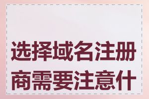 选择域名注册商需要注意什么
